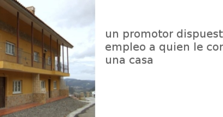 Un promotor ofrece trabajo e hipoteca a quien le compre una casa