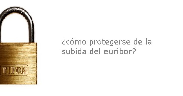 Cómo proteger la hipoteca del alza del Euribor