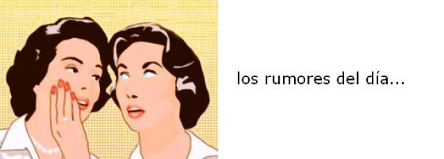 se dice, se comenta, se rumorea...
